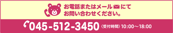 お電話またはメールにてお問い合わせください。 045-512-3450 受付時間 10:00~18:00